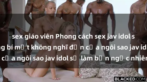 sex giáo viên Phong cách sex jav idol siêu hấp dẫn: Những bí mật không nghĩ đến của ngôi sao jav idol sẽ làm bạn ngạc nhiên!