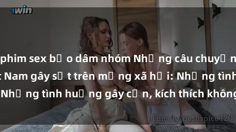 phim sex bạo dâm nhóm Những câu chuyện sex sinh viên Việt Nam gây sốt trên mạng xã hội: Những tình huống gây cấn, kích thích không thể bỏ qua