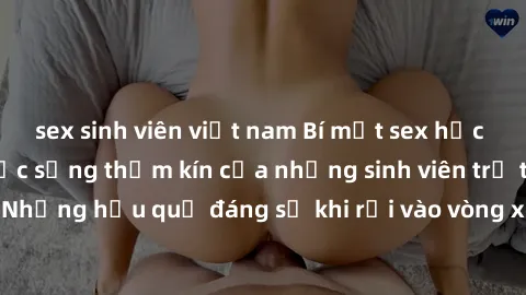 sex sinh viên việt nam Bí mật sex học sinh không che: Cuộc sống thầm kín của những sinh viên trẻ trên trường. Những hậu quả đáng sợ khi rơi vào vòng xoáy của tình dục từ tuổi mới lớn.