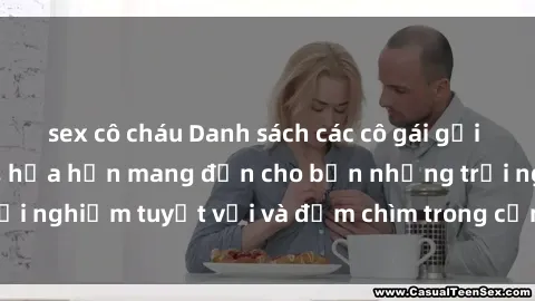 sex cô cháu Danh sách các cô gái gọi Việt Nam hấp dẫn, hứa hẹn mang đến cho bạn những trải nghiệm tuyệt vời và đắm chìm trong cảm xúc tuyệt vời.