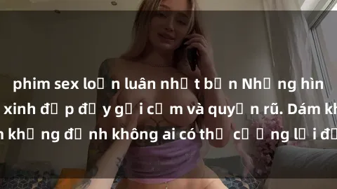 phim sex loạn luân nhật bản Những hình ảnh sex gái Việt xinh đẹp đầy gợi cảm và quyến rũ. Dám khẳng định không ai có thể cưỡng lại được vẻ đẹp của họ.