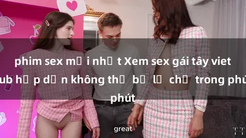 phim sex mới nhất Xem sex gái tây vietsub hấp dẫn không thể bỏ lỡ chỉ trong phút