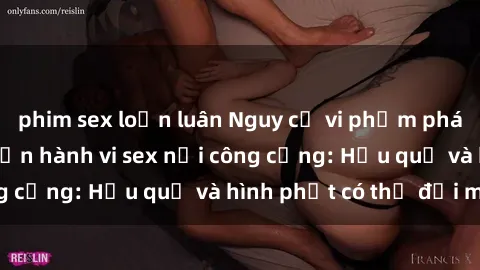 phim sex loạn luân Nguy cơ vi phạm pháp luật khi thực hiện hành vi sex nơi công cộng: Hậu quả và hình phạt có thể đối mặt