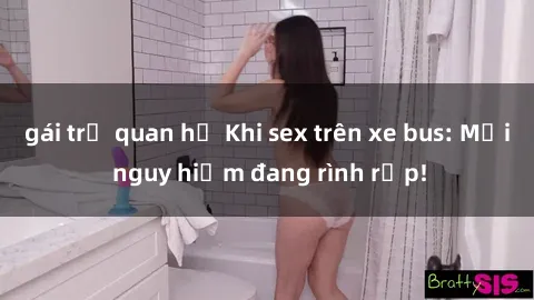 gái trẻ quan hệ Khi sex trên xe bus: Mối nguy hiểm đang rình rập!