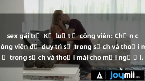 sex gái trẻ Kỷ luật ở công viên: Chấn chỉnh hành vi sex công viên để duy trì sự trong sạch và thoải mái cho mọi người.