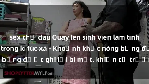 sex chị dâu Quay lén sinh viên làm tình ngay trên giường trong kí túc xá - Khoảnh khắc nóng bỏng được ghi lại bí mật, khiến cả trường học xôn xao.