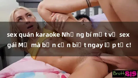 sex quán karaoke Những bí mật về sex gái Mỹ mà bạn cần biết ngay lập tức!