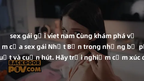 sex gái gọi viet nam Cùng khám phá vẻ đẹp và sức gợi cảm của sex gái Nhật Bản trong những bộ phim đầy nghệ thuật và cuốn hút. Hãy trải nghiệm cảm xúc đầy mới mẻ và sống động từ những cảnh quay tinh tế
