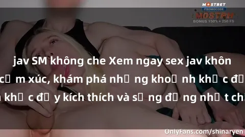 jav SM không che Xem ngay sex jav không che để thỏa mãn cảm xúc, khám phá những khoảnh khắc đầy kích thích và sống động nhất chỉ trong click!