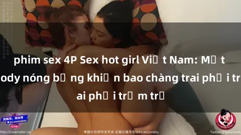 phim sex 4P Sex hot girl Việt Nam: Mặt xinh, body nóng bỏng khiến bao chàng trai phải trầm trồ