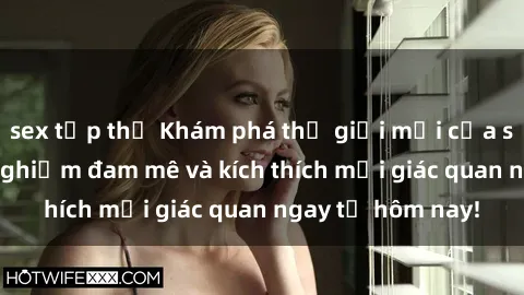 sex tập thể Khám phá thế giới mới của sex online: trải nghiệm đam mê và kích thích mọi giác quan ngay từ hôm nay!