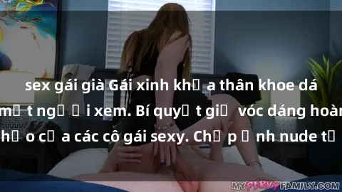 sex gái già Gái xinh khỏa thân khoe dáng nóng bỏng đốt mắt người xem. Bí quyết giữ vóc dáng hoàn hảo của các cô gái sexy. Chụp ảnh nude tự tin không sợ lộ hàng.