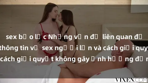 sex bạo lực Những vấn đề liên quan đến việc tiếp cận thông tin về sex người lớn và cách giải quyết không gây ảnh hưởng đến trẻ em