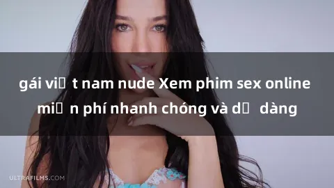 gái việt nam nude Xem phim sex online miễn phí nhanh chóng và dễ dàng