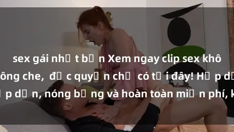 sex gái nhật bản Xem ngay clip sex không che cực hot, không che,  độc quyền chỉ có tại đây! Hấp dẫn, nóng bỏng và hoàn toàn miễn phí, không thể bỏ qua!