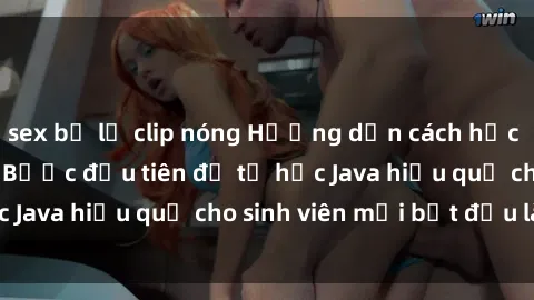 sex bị lộ clip nóng Hướng dẫn cách học Java cho sinh viên: Bước đầu tiên để tự học Java hiệu quả cho sinh viên mới bắt đầu là gì?