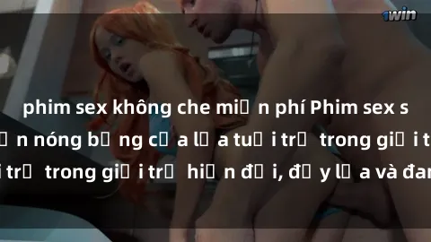 phim sex không che miễn phí Phim sex sinh viên: Câu chuyện nóng bỏng của lứa tuổi trẻ trong giới trẻ hiện đại, đầy lửa và đam mê