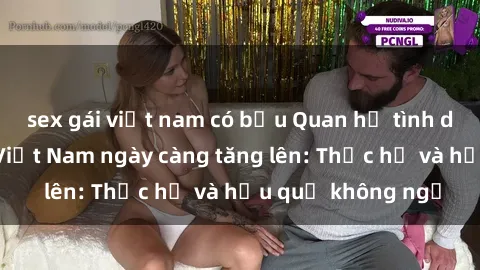 sex gái việt nam có bầu Quan hệ tình dục của nữ sinh Việt Nam ngày càng tăng lên: Thực hư và hậu quả không ngờ