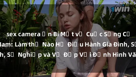 sex camera ẩn Bí Mật về Cuộc Sống Của Các MILF Việt Nam: Làm thế Nào Họ Điều Hành Gia Đình, Sự Nghiệp và Vẻ Đẹp Với Định Hình Văn Hóa Đương Đại