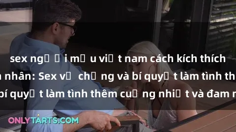 sex người mẫu việt nam cách kích thích đam mê trong hôn nhân: Sex vợ chồng và bí quyết làm tình thêm cuồng nhiệt và đam mê