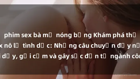 phim sex bà mẹ nóng bỏng Khám phá thế giới của phim sex nô lệ tình dục: Những câu chuyện đầy nổi dậy, gợi cảm và gây sốc đến từ ngành công nghiệp giải trí đen tối