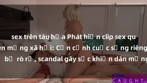 sex trên tàu hỏa Phát hiện clip sex quay lén hot nhất trên mạng xã hội: Cận cảnh cuộc sống riêng tư bị rò rỉ, scandal gây sốc khiến dân mạng không khỏi bàng hoàng