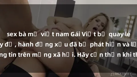 sex bà mẹ việt nam Gái Việt bị quay lén trong phòng thay đồ, hành động xấu đã bị phát hiện và lộ thông tin trên mạng xã hội. Hãy cẩn thận khi thay đồ ở nơi công cộng!