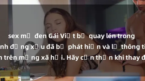 sex mỹ đen Gái Việt bị quay lén trong phòng thay đồ, hành động xấu đã bị phát hiện và lộ thông tin trên mạng xã hội. Hãy cẩn thận khi thay đồ ở nơi công cộng!