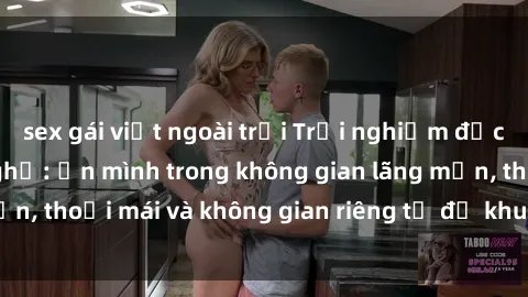 sex gái việt ngoài trời Trải nghiệm độc đáo tại sex nhà nghỉ: ẩn mình trong không gian lãng mạn, thoải mái và không gian riêng tư để khuấy động tình ái.