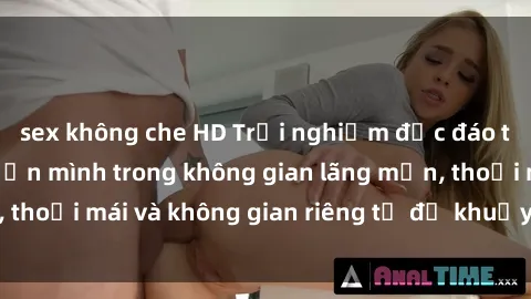 sex không che HD Trải nghiệm độc đáo tại sex nhà nghỉ: ẩn mình trong không gian lãng mạn, thoải mái và không gian riêng tư để khuấy động tình ái.