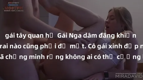 gái tây quan hệ Gái Nga dâm đãng khiến tim bất cứ chàng trai nào cũng phải đỏ mặt. Cô gái xinh đẹp này đã chứng minh rằng không ai có thể cưỡng lại khi cô làm tình đắm say.