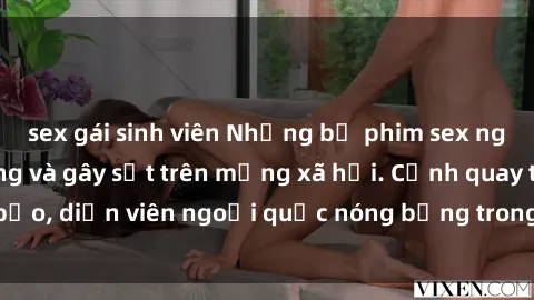 sex gái sinh viên Những bộ phim sex ngoại quốc nổi tiếng và gây sốt trên mạng xã hội. Cảnh quay táo bạo, diễn viên ngoại quốc nóng bỏng trong các tác phẩm đỉnh cao.