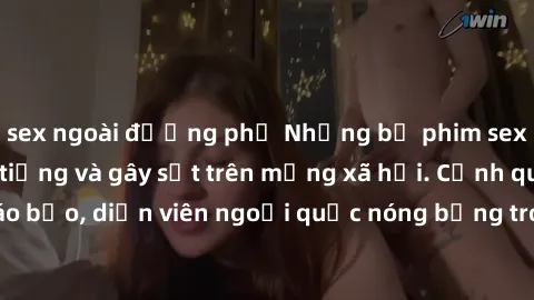 sex ngoài đường phố Những bộ phim sex ngoại quốc nổi tiếng và gây sốt trên mạng xã hội. Cảnh quay táo bạo, diễn viên ngoại quốc nóng bỏng trong các tác phẩm đỉnh cao.