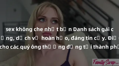 sex không che nhật bản Danh sách gái call girl vip chất lượng, dịch vụ hoàn hảo, đáng tin cậy. Điều hấp dẫn cho các quý ông thượng đẳng tại thành phố. Hãy nhấc máy và đặt lịch ngay!