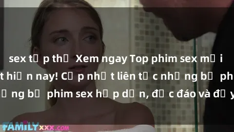 sex tập thể Xem ngay Top phim sex mới nhất đang hot nhất hiện nay! Cập nhật liên tục những bộ phim sex hấp dẫn, độc đáo và đầy kích thích.