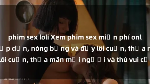 phim sex loli Xem phim sex miễn phí online ngay tại đây – Hấp dẫn, nóng bỏng và đầy lôi cuốn, thỏa mãn mọi người và thú vui của bạn!