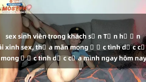 sex sinh viên trong khách sạn Tận hưởng khoái cảm với gái xinh sex, thỏa mãn mong ước tình dục của mình ngay hôm nay