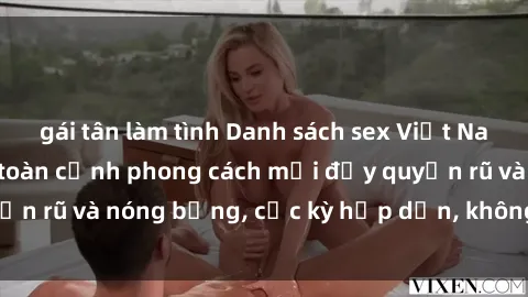 gái tân làm tình Danh sách sex Việt Nam không che - Ảnh toàn cảnh phong cách mới đầy quyến rũ và nóng bỏng, cực kỳ hấp dẫn, không thể bỏ qua!