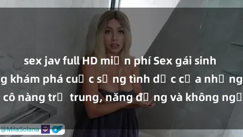 sex jav full HD miễn phí Sex gái sinh viên hot nhất: Cùng khám phá cuộc sống tình dục của những cô nàng trẻ trung, năng động và không ngần ngại thử nghiệm!