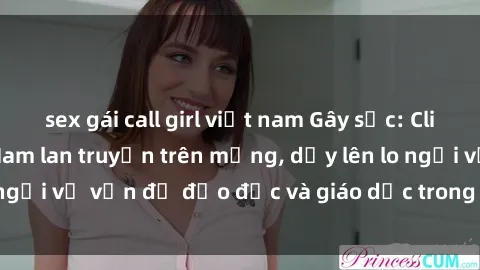 sex gái call girl việt nam Gây sốc: Clip sex mẹ con Việt Nam lan truyền trên mạng, dấy lên lo ngại về vấn đề đạo đức và giáo dục trong xã hội hiện nay.