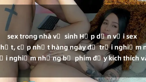 sex trong nhà vệ sinh Hấp dẫn với sex hentai vietsub mới nhất, cập nhật hàng ngày để trải nghiệm những bộ phim đầy kích thích và hấp dẫn.